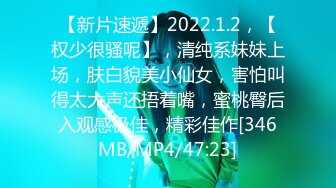 【新片速遞】2022.1.2，【权少很骚呢】，清纯系妹妹上场，肤白貌美小仙女，害怕叫得太大声还捂着嘴，蜜桃臀后入观感极佳，精彩佳作[346MB/MP4/47:23]