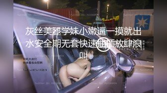 灰丝美腿学妹小嫩逼一摸就出水安全期无套快速抽插放肆浪叫