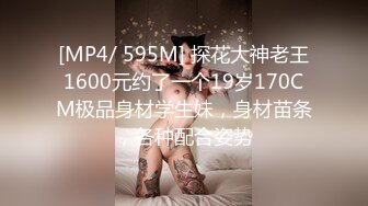 [MP4/ 595M] 探花大神老王1600元约了一个19岁170CM极品身材学生妹，身材苗条，各种配合姿势