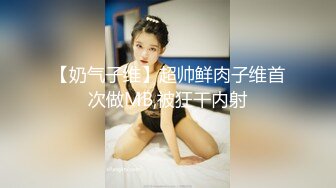 【奶气子维】超帅鲜肉子维首次做MB,被狂干内射