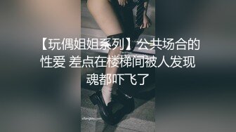 【玩偶姐姐系列】公共场合的性爱 差点在楼梯间被人发现魂都吓飞了