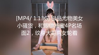 [MP4/ 1.13G] 极品尤物美女小骚货，和眼镜闺蜜4P名场面2，纹身大哥两女轮着