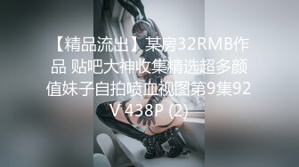 【精品流出】某房32RMB作品 贴吧大神收集精选超多颜值妹子自拍喷血视图第9集92V 438P (2)