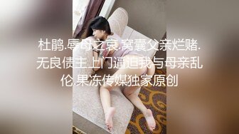 杜鹃.辱母之哀.窝囊父亲烂赌.无良债主上门逼迫我与母亲乱伦.果冻传媒独家原创