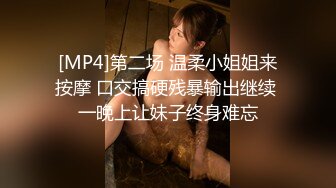 [MP4]第二场 温柔小姐姐来按摩 口交搞硬残暴输出继续 一晚上让妹子终身难忘