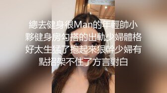 總去健身很Man的年輕帥小夥健身房勾搭的出軌少婦體格好太生猛了抱起來狠幹少婦有點招架不住了方言對白