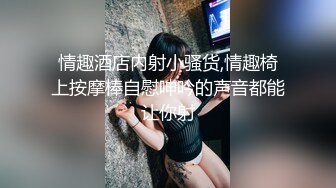 情趣酒店内射小骚货,情趣椅上按摩棒自慰呻吟的声音都能让你射