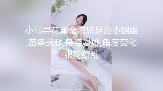 小马寻花重金忽悠足浴小姐姐,苗条美腿,身姿曼妙,角度变化眼花缭乱