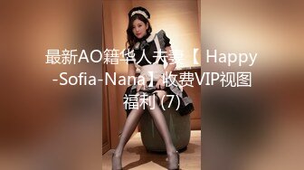 最新AO籍华人夫妻【 Happy-Sofia-Nana】收费VIP视图福利 (7)