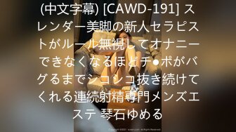 (中文字幕) [CAWD-191] スレンダー美脚の新人セラピストがルール無視してオナニーできなくなるほどチ●ポがバグるまでシコシコ抜き続けてくれる連続射精専門メンズエステ 琴石ゆめる