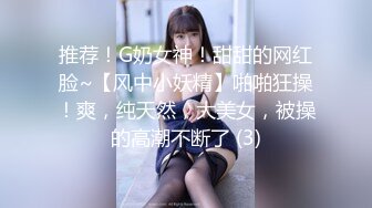 推荐！G奶女神！甜甜的网红脸~【风中小妖精】啪啪狂操！爽，纯天然，大美女，被操的高潮不断了 (3)