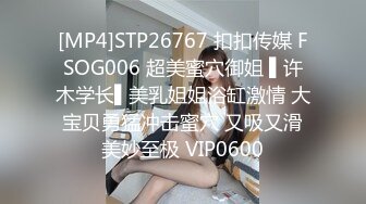 [MP4]STP26767 扣扣传媒 FSOG006 超美蜜穴御姐 ▌许木学长▌美乳姐姐浴缸激情 大宝贝勇猛冲击蜜穴 又吸又滑美妙至极 VIP0600