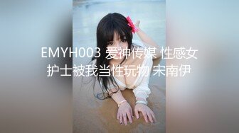 EMYH003 爱神传媒 性感女护士被我当性玩物 宋南伊