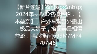 【新片速遞】&nbsp;&nbsp;2024年，JVID名模私拍，【本垒奈】，户外车震野外露出，极品大奶子，搭配美景相得益彰，强烈推荐[699M/MP4/07:46]