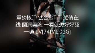 重磅核弹 钛合金TiTi 颜值在线 圆润美胸 一看就想好好舔一顿 1V[74P/1.01G]