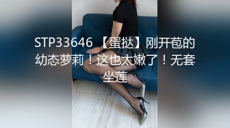 STP33646 【蛋挞】刚开苞的幼态萝莉！这也太嫩了！无套坐莲