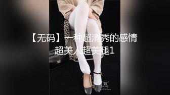 【无码】一种超清秀的感情  超美人超美腿1