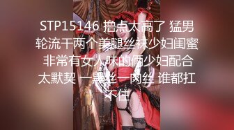 STP15146 撸点太高了 猛男轮流干两个美腿丝袜少妇闺蜜 非常有女人味的俩少妇配合太默契 一黑丝一肉丝 谁都扛不住