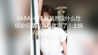 SABA-497 我虽然没什么性经验但是很容易就湿了！土妹子的爱液牵成线