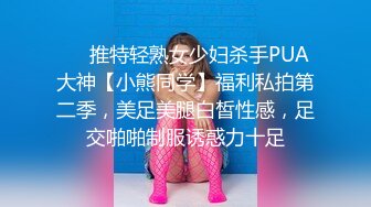 ❤️推特轻熟女少妇杀手PUA大神【小熊同学】福利私拍第二季，美足美腿白皙性感，足交啪啪制服诱惑力十足