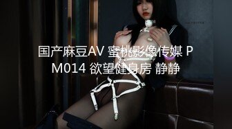 国产麻豆AV 蜜桃影像传媒 PM014 欲望健身房 静静