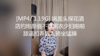 [MP4/ 1.19G] 锅盖头探花酒店约炮颜值不错黑衣少妇啪啪舔逼扣弄后入骑坐猛操