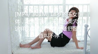 [MP4/ 301M] 18岁的玉女酮体，嫩滑肌肤，无瑕的美穴，这样的姿势顶得女友最舒服，一直叫不停！