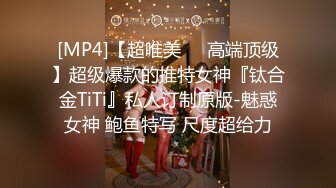 [MP4]【超唯美❤️高端顶级】超级爆款的推特女神『钛合金TiTi』私人订制原版-魅惑女神 鲍鱼特写 尺度超给力