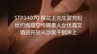 STP34070 探花王先生冒充粉丝约炮星空传媒素人女优嘉文酒店开房从沙发干到床上