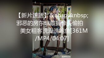 【新片速遞】&nbsp;&nbsp;邪恶的房东暗藏摄像头偷拍❤️美女租客洗澡洗鲍鱼[361M/MP4/04:07]