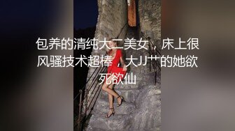 包养的清纯大二美女，床上很风骚技术超棒，大JJ艹的她欲死欲仙