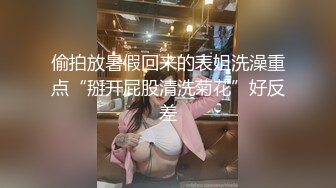 偷拍放暑假回来的表姐洗澡重点“掰开屁股清洗菊花”好反差