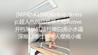 [MP4/ 410M]&nbsp;&nbsp;超人气极品性感尤物Avove 开档黑丝狂插粉嫩白虎小水逼 深喉口爆性感迷人樱桃小嘴