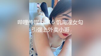 哔哩传媒 bl-16 饥渴淫女勾引强上外卖小哥