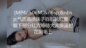 [MP4/ 506M]&nbsp;&nbsp;气质高挑妹子自慰玩肛塞，躺下掰分红穴等待大屌操逼射在阴毛上