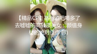 【精品CP】高档酒吧喝多了去嘘嘘的高品质美女，颜值身材的绝对佳作 (3)