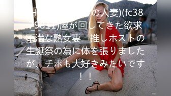 (HD720P)(啼きの人妻)(fc3879811)屋が回してきた欲求不満な熟女妻　推しホストの生誕祭の為に体を張りましたが、チポも大好きみたいです！！