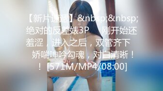 【新片速遞】&nbsp;&nbsp;绝对的反差婊3P❤️刚开始还羞涩，进入之后，双管齐下❤️娇喘呻吟勾魂，对白清晰！！ [571M/MP4/08:00]