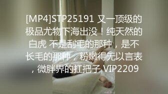 [MP4]STP25191 又一顶级的极品尤物下海出没！纯天然的白虎 不是刮毛的那种，是不长毛的那种，粉嫩得无以言表，微胖界的扛把子 VIP2209