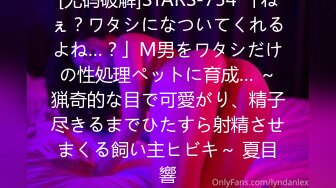 [无码破解]STARS-754 「ねぇ？ワタシになついてくれるよね…？」M男をワタシだけの性処理ペットに育成… ～猟奇的な目で可愛がり、精子尽きるまでひたすら射精させまくる飼い主ヒビキ～ 夏目響