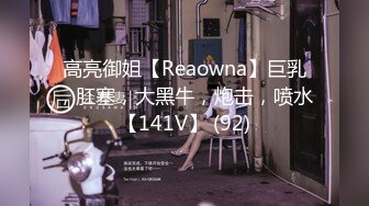 高亮御姐【Reaowna】巨乳，肛塞，大黑牛，炮击，喷水【141V】 (92)