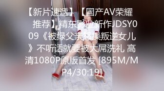 【新片速遞】【国产AV荣耀❤️推荐】精东影业新作JDSY009《被绿父亲怒操叛逆女儿》不听话就要被大屌洗礼 高清1080P原版首发 [895M/MP4/30:19]