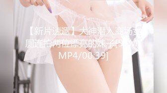 【新片速遞】大神潜入商场女厕连拍两位漂亮的妹子[57M/MP4/00:39]