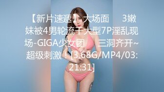 【新片速遞】 大场面❤️3嫩妹被4男轮流干大型7P淫乱现场-GIGA少女团❤️三洞齐开~超级刺激！[3.68G/MP4/03:21:31]