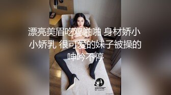 漂亮美眉吃鸡啪啪 身材娇小 小娇乳 很可爱的妹子被操的呻吟不停