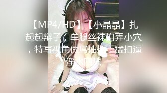 【MP4/HD】【小晶晶】扎起起辩子，单腿丝袜扣弄小穴，特写视角假屌抽插，猛扣逼淫水四溅