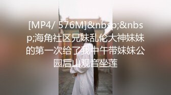 [MP4/ 576M]&nbsp;&nbsp;海角社区兄妹乱伦大神妹妹的第一次给了我中午带妹妹公园后山观音坐莲