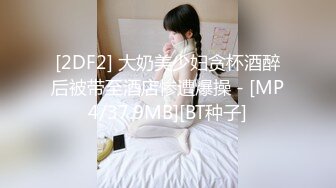 [2DF2] 大奶美少妇贪杯酒醉后被带至酒店惨遭爆操 - [MP4/37.9MB][BT种子]