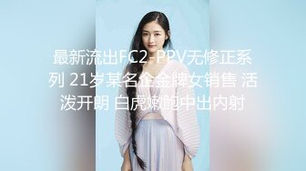 最新流出FC2-PPV无修正系列 21岁某名企金牌女销售 活泼开朗 白虎嫩鲍中出内射