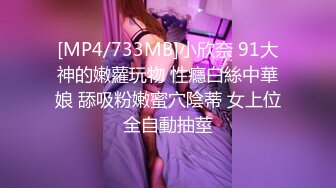 [MP4/733MB]小欣奈 91大神的嫩蘿玩物 性癮白絲中華娘 舔吸粉嫩蜜穴陰蒂 女上位全自動抽莖